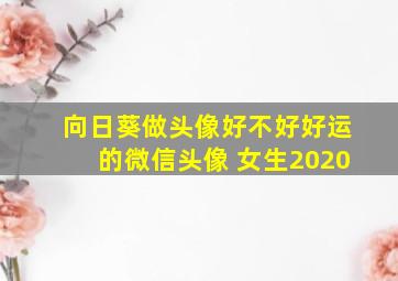 向日葵做头像好不好好运的微信头像 女生2020